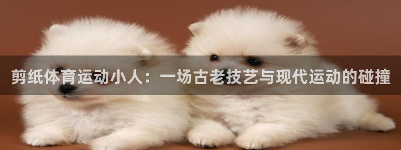 意昂3体育老板是谁：剪纸体育运动小人：一场古老技艺与现代运动的碰撞