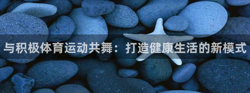 意昂：与积极体育运动共舞：打造健康生活的新模式