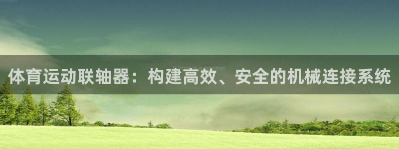 意昂体育2：体育运动联轴器：构建高效、安全的机械连接系统