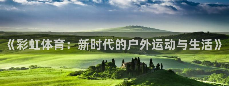 意昂体育3：《彩虹体育：新时代的户外运动与生活》