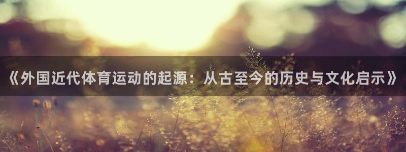 意昂34登录：《外国近代体育运动的起源：从古至今的历史与文化启示》