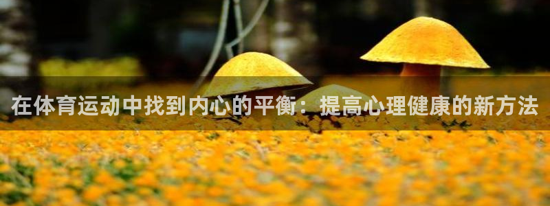 意昂3体育3：在体育运动中找到内心的平衡：提高心理健康的新方法