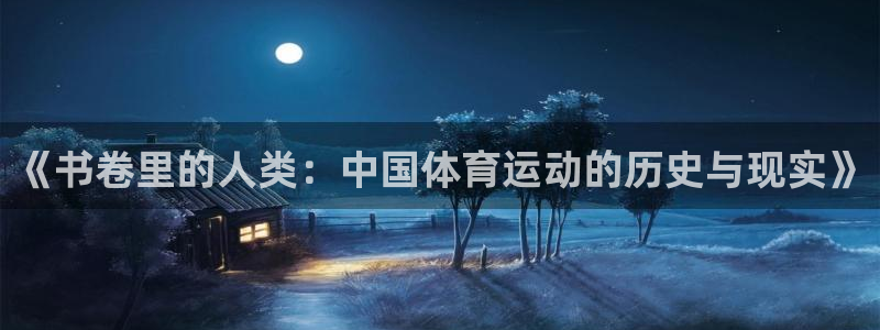 意昂体育4：《书卷里的人类：中国体育运动的历史与现实》