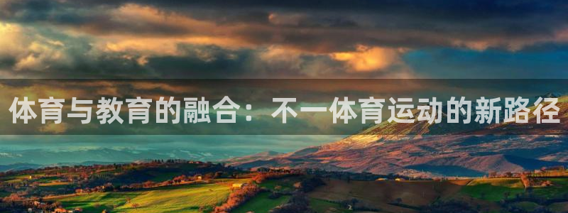 意昂3平台注册入口：体育与教育的融合：不一体育运动的新路径