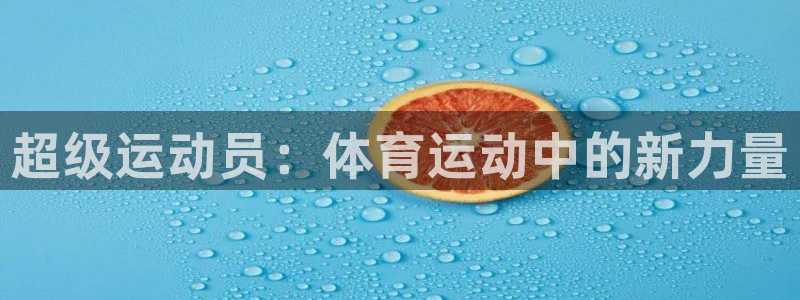 福建意昂3机电股份公司：超级运动员：体育运动中的新力量