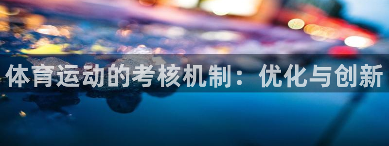 意昂总代：体育运动的考核机制：优化与创新