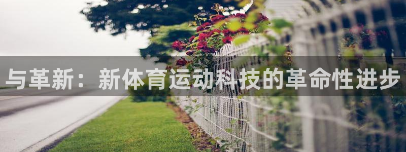 意昂3体育平台登录入口：与革新：新体育运动科技的革命性进步