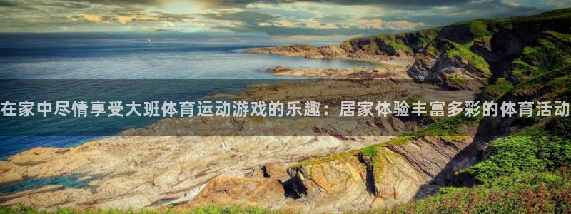 意昂3凯捷注册：在家中尽情享受大班体育运动游戏的乐趣：居家体验丰富多彩的体育活动
