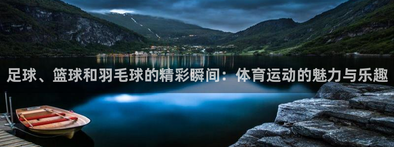www.意昂体育.com：足球、篮球和羽毛球的精彩瞬间：体育运动的魅力与乐趣