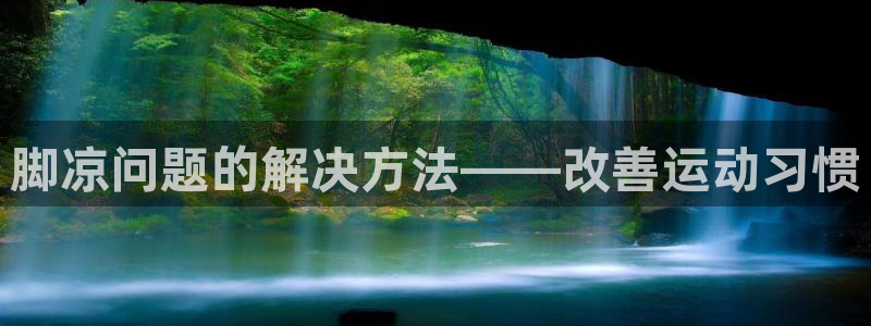 意昂3体育凯捷代理注册：脚凉问题的解决方法——改善运动习惯
