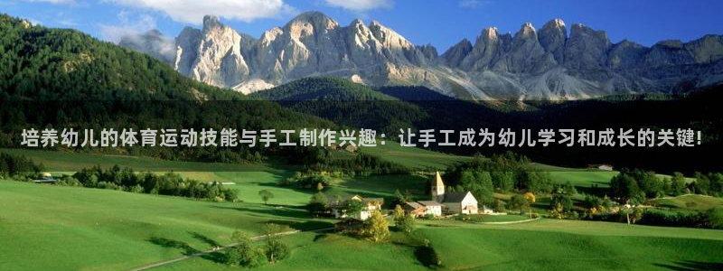 意昂3凯捷开号链接：培养幼儿的体育运动技能与手工制作兴趣：让手工成为幼儿学习和成长的关键!
