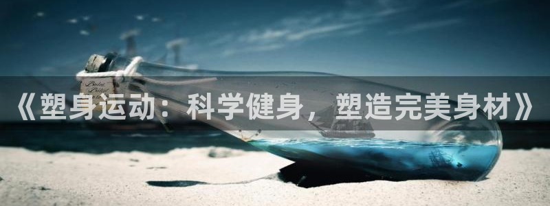意昂3vk：《塑身运动：科学健身，塑造完美身材》
