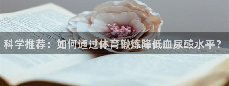 意昂3体育平台注册：科学推荐：如何通过体育锻炼降低血尿酸水平？