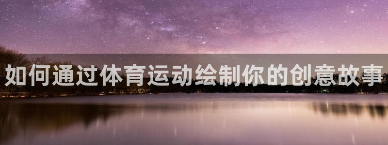 意昂3体育合法嘛：如何通过体育运动绘制你的创意故事