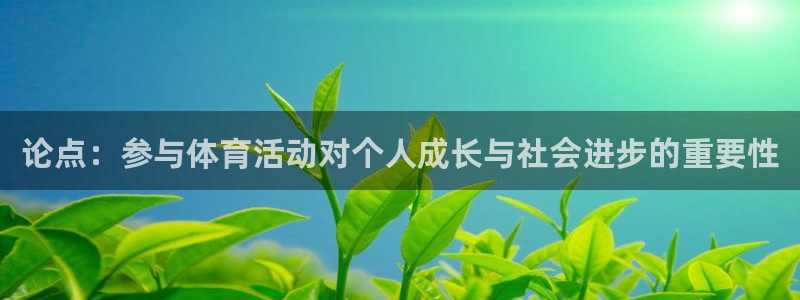 意昂32体育登录入口：论点：参与体育活动对个人成长与社会进步的重要性